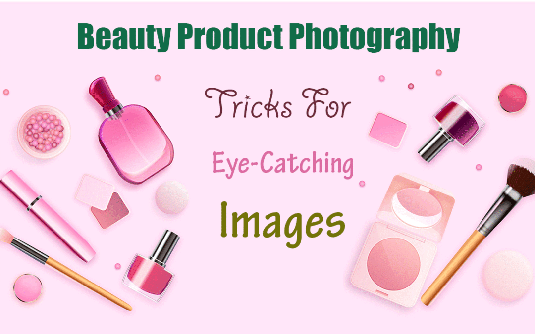 Beauty Product Photography: Tricks for Eye-Catching Images